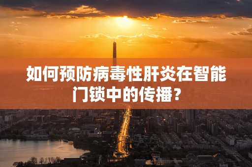 如何预防病毒性肝炎在智能门锁中的传播？