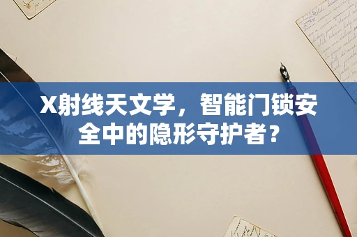X射线天文学，智能门锁安全中的隐形守护者？