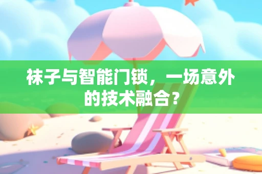 袜子与智能门锁，一场意外的技术融合？