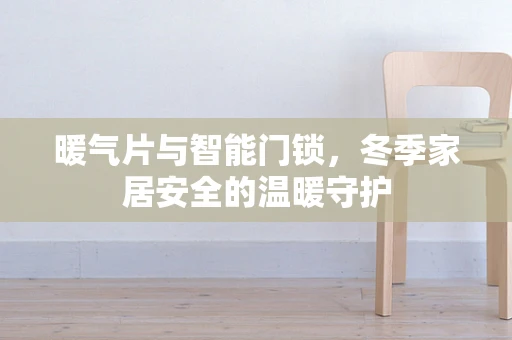 暖气片与智能门锁，冬季家居安全的温暖守护