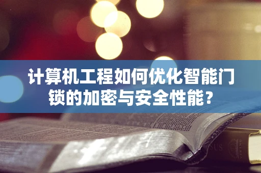 计算机工程如何优化智能门锁的加密与安全性能？