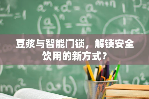 豆浆与智能门锁，解锁安全饮用的新方式？