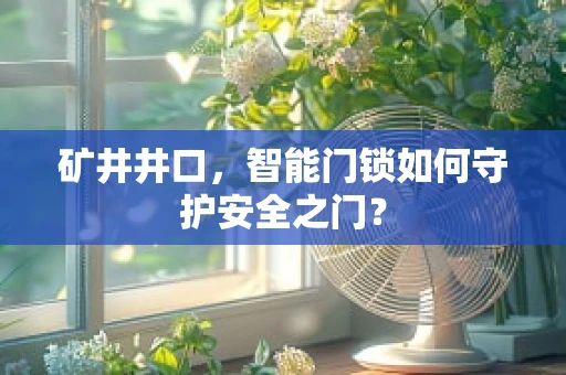 矿井井口，智能门锁如何守护安全之门？