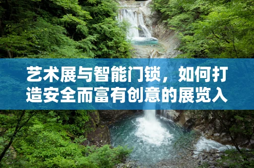 艺术展与智能门锁，如何打造安全而富有创意的展览入口？