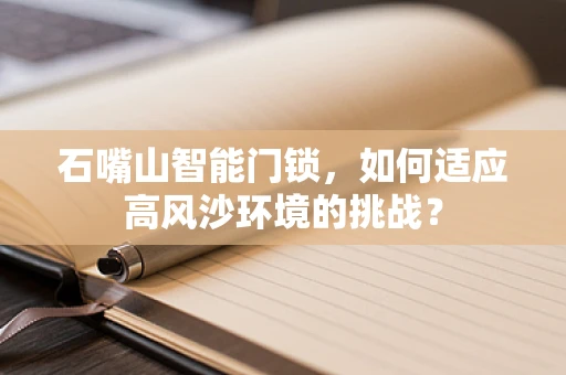 石嘴山智能门锁，如何适应高风沙环境的挑战？