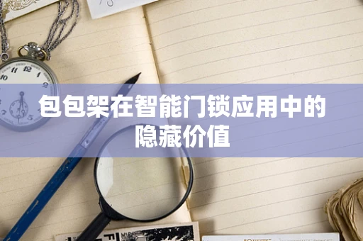 包包架在智能门锁应用中的隐藏价值