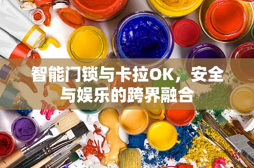 智能门锁与卡拉OK，安全与娱乐的跨界融合
