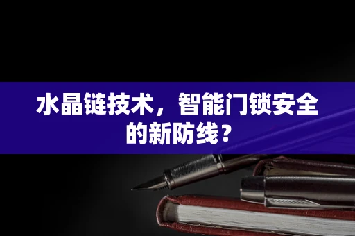水晶链技术，智能门锁安全的新防线？