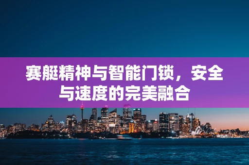 赛艇精神与智能门锁，安全与速度的完美融合