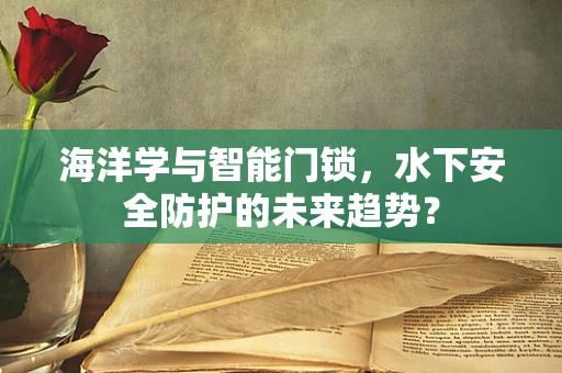 海洋学与智能门锁，水下安全防护的未来趋势？