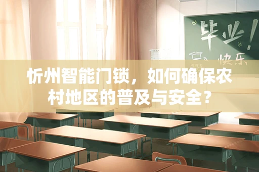 忻州智能门锁，如何确保农村地区的普及与安全？