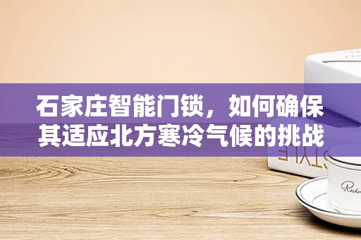 石家庄智能门锁，如何确保其适应北方寒冷气候的挑战？