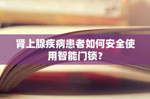 肾上腺疾病患者如何安全使用智能门锁？