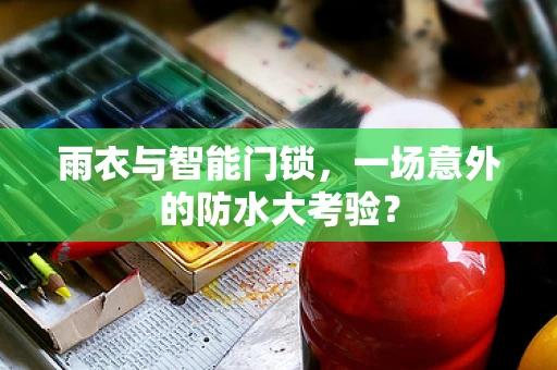 雨衣与智能门锁，一场意外的防水大考验？