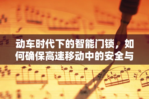 动车时代下的智能门锁，如何确保高速移动中的安全与便捷？