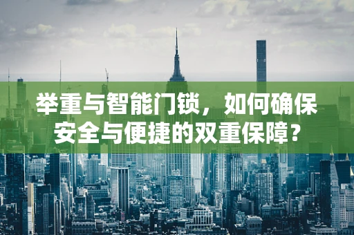举重与智能门锁，如何确保安全与便捷的双重保障？