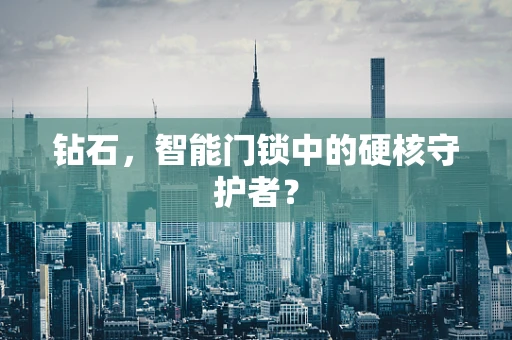 钻石，智能门锁中的硬核守护者？