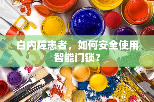 白内障患者，如何安全使用智能门锁？
