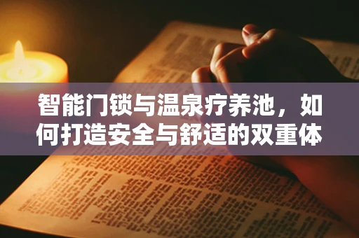 智能门锁与温泉疗养池，如何打造安全与舒适的双重体验？