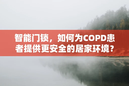 智能门锁，如何为COPD患者提供更安全的居家环境？