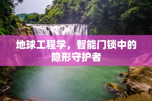 地球工程学，智能门锁中的隐形守护者