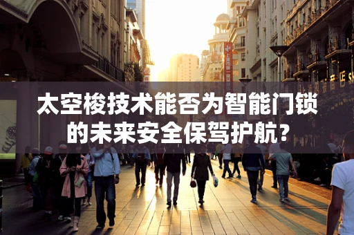 太空梭技术能否为智能门锁的未来安全保驾护航？