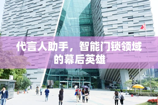 代言人助手，智能门锁领域的幕后英雄
