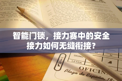 智能门锁，接力赛中的安全接力如何无缝衔接？
