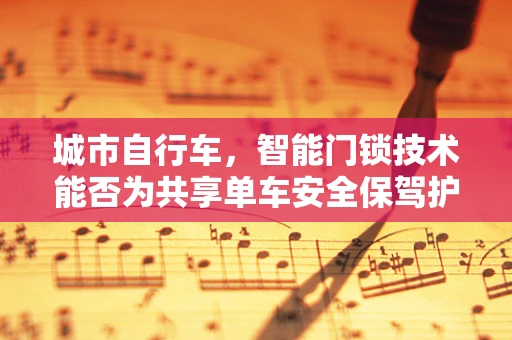 城市自行车，智能门锁技术能否为共享单车安全保驾护航？