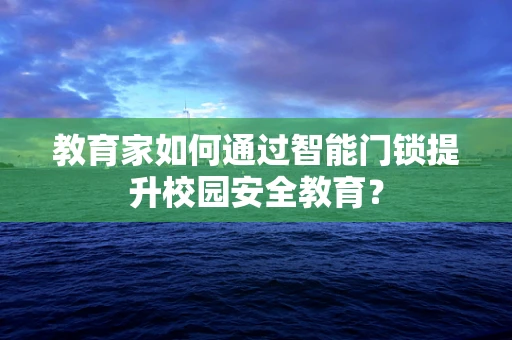 教育家如何通过智能门锁提升校园安全教育？