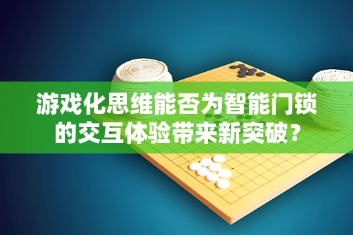 游戏化思维能否为智能门锁的交互体验带来新突破？