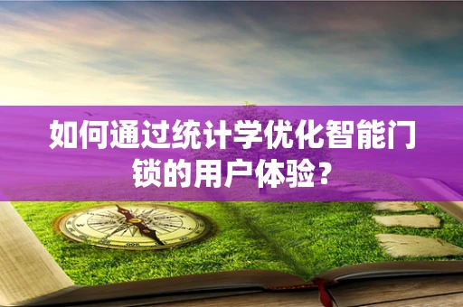 如何通过统计学优化智能门锁的用户体验？