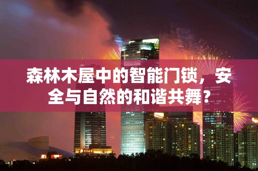 森林木屋中的智能门锁，安全与自然的和谐共舞？