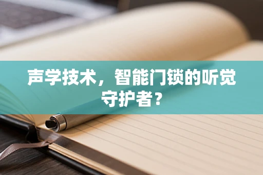 声学技术，智能门锁的听觉守护者？