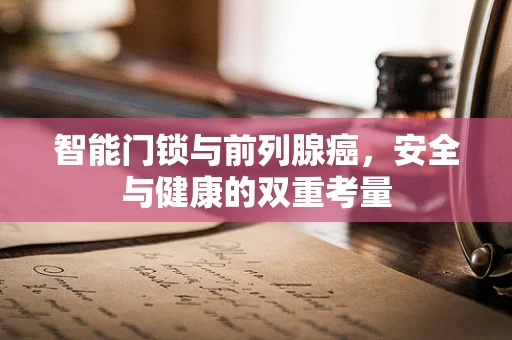 智能门锁与前列腺癌，安全与健康的双重考量