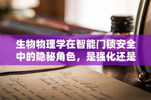 生物物理学在智能门锁安全中的隐秘角色，是强化还是误导？