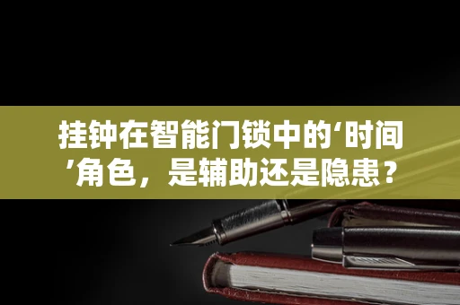 挂钟在智能门锁中的‘时间’角色，是辅助还是隐患？