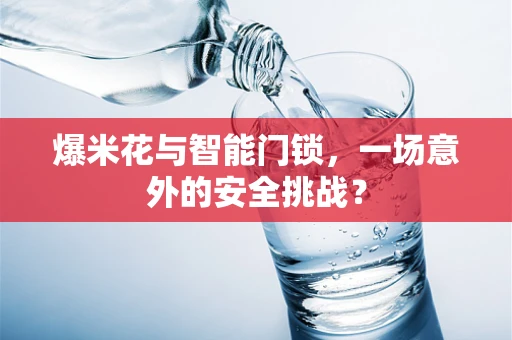 爆米花与智能门锁，一场意外的安全挑战？