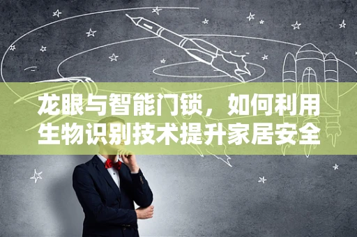 龙眼与智能门锁，如何利用生物识别技术提升家居安全？