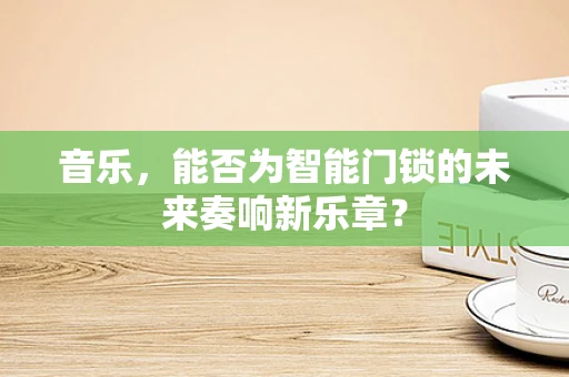 音乐，能否为智能门锁的未来奏响新乐章？