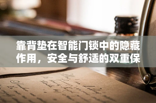靠背垫在智能门锁中的隐藏作用，安全与舒适的双重保障？