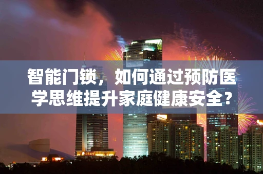 智能门锁，如何通过预防医学思维提升家庭健康安全？