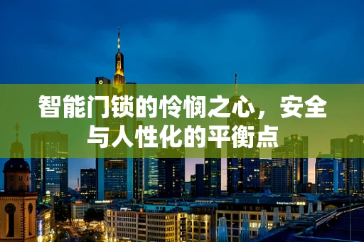 智能门锁的怜悯之心，安全与人性化的平衡点