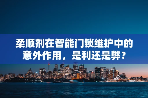 柔顺剂在智能门锁维护中的意外作用，是利还是弊？