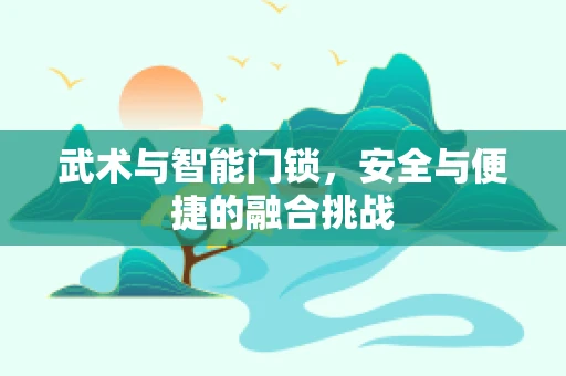武术与智能门锁，安全与便捷的融合挑战