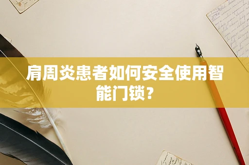 肩周炎患者如何安全使用智能门锁？