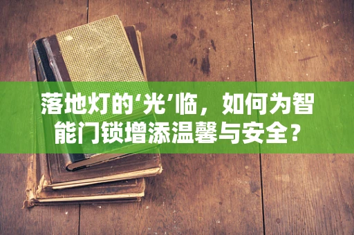 落地灯的‘光’临，如何为智能门锁增添温馨与安全？