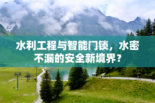 水利工程与智能门锁，水密不漏的安全新境界？