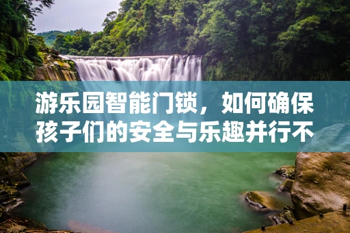 游乐园智能门锁，如何确保孩子们的安全与乐趣并行不悖？
