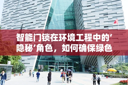 智能门锁在环境工程中的‘隐秘’角色，如何确保绿色安全？